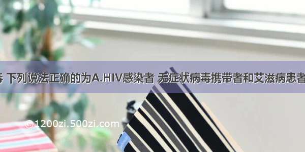 关于HIV病毒 下列说法正确的为A.HIV感染者 无症状病毒携带者和艾滋病患者均为AIDS的