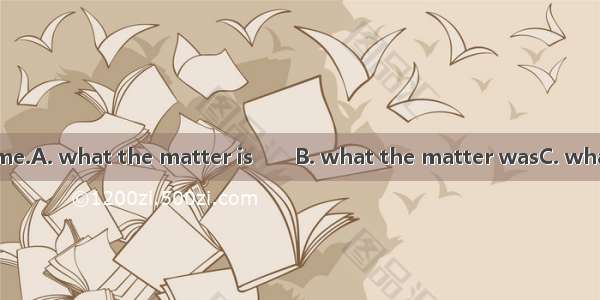 He asked me  with me.A. what the matter is　　B. what the matter wasC. what’s the matterD. w