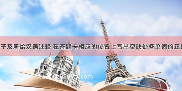 根据下列句子及所给汉语注释 在答题卡相应的位置上写出空缺处各单词的正确形式。(每