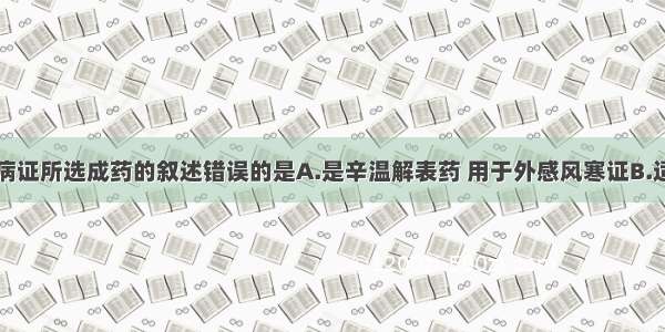 下面对上述病证所选成药的叙述错误的是A.是辛温解表药 用于外感风寒证B.适用于表虚证