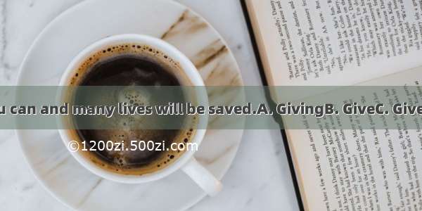 blood if you can and many lives will be saved.A. GivingB. GiveC. GivenD. To give