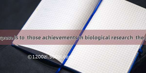 The primary purpose is to  those achievements in biological research  the public. A. make;