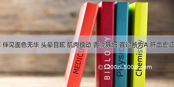 经闭半年 伴见面色无华 头晕目眩 肌肉蠕动 舌淡脉细 宜诊断为A.肝血虚证B.心肝血