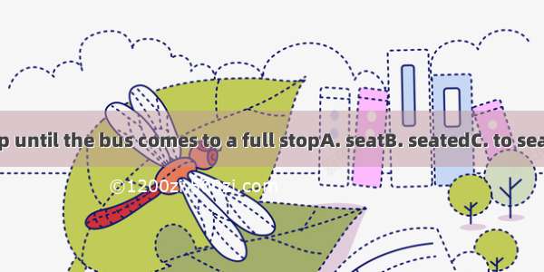 Please keep until the bus comes to a full stopA. seatB. seatedC. to seatD. seating