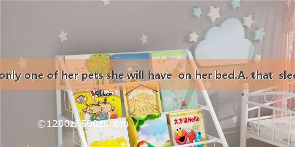 The cat is the only one of her pets she will have  on her bed.A. that  sleepB. which  it s
