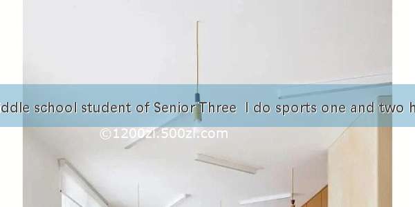短文改错As a middle school student of Senior Three  I do sports one and two hours a day  such