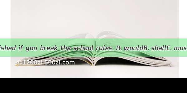 You  be punished if you break the school rules. A. wouldB. shallC. mustD. should
