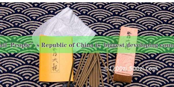 As is known to all  People’s Republic of China is  biggest developing country in the world