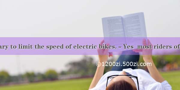 －It’s necessary to limit the speed of electric bikes.－Yes  most riders of electric bikes i