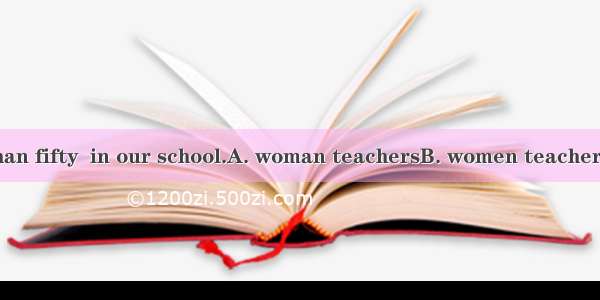 There are more than fifty  in our school.A. woman teachersB. women teachersC. women teache