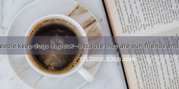 —Why do many people keep dogs as pets?—Because they are our  friends and they never desert