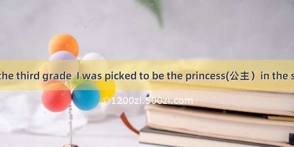 When I was in the third grade  I was picked to be the princess(公主）in the school play. For