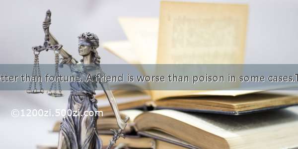 A friend is better than fortune. A friend is worse than poison in some cases.The two sente