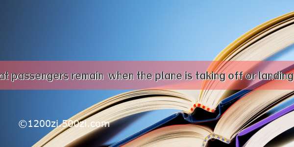It is required that passengers remain  when the plane is taking off or landing.A. sitB. se