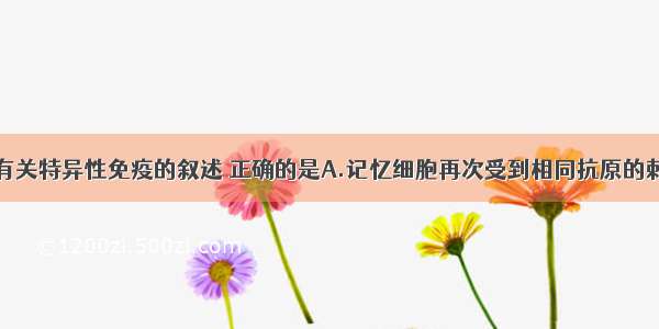 单选题下列有关特异性免疫的叙述 正确的是A.记忆细胞再次受到相同抗原的刺激后都能迅