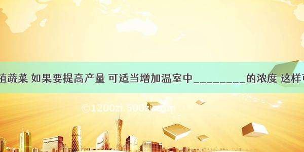 在温室中种植蔬菜 如果要提高产量 可适当增加温室中________的浓度 这样可以加速__