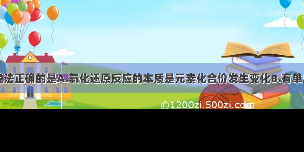 单选题下列说法正确的是A.氧化还原反应的本质是元素化合价发生变化B.有单质参加或有单