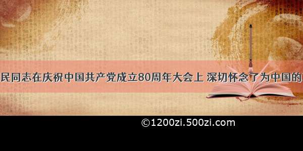 单选题江泽民同志在庆祝中国共产党成立80周年大会上 深切怀念了为中国的革命 建设和