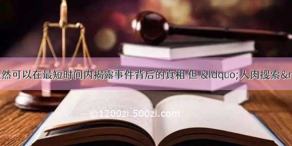 单选题人肉搜索虽然可以在最短时间内揭露事件背后的真相 但 “人肉搜索”与个人信息