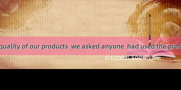 To improve the quality of our products  we asked anyone  had used the products for suggest