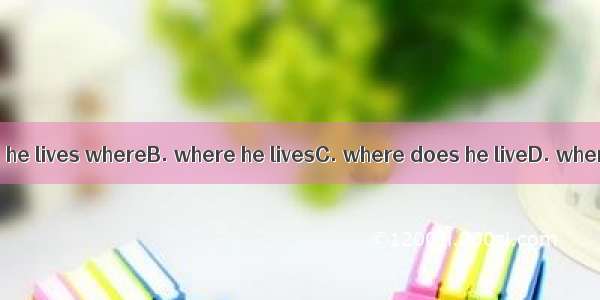 Do you know  ?A. he lives whereB. where he livesC. where does he liveD. where is he living
