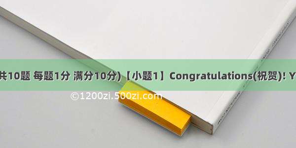 单词拼写(共10题 每题1分 满分10分)【小题1】Congratulations(祝贺)! You have p