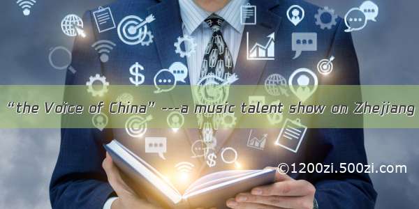 How do you find “the Voice of China”---a music talent show on Zhejiang Satellite TV? -