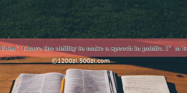 ---I’m afraid I don’t have the ability to make a speech in public. I’m too nervous.-Don