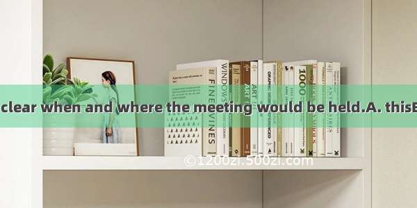 He didn’t make  clear when and where the meeting would be held.A. thisB. thatC. itD. thes