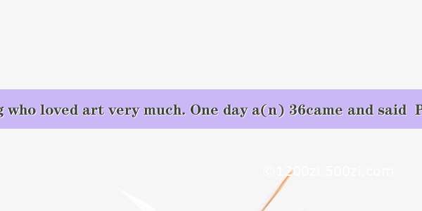 There was a king who loved art very much. One day a(n) 36came and said  Please let me 37a