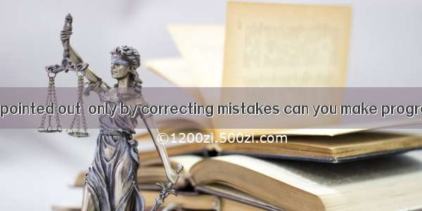 has already been pointed out  only by correcting mistakes can you make progress.A. ItB. A
