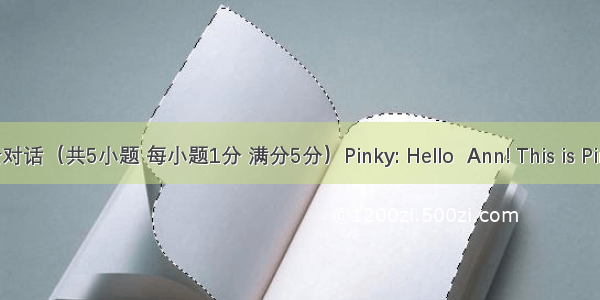 补全对话（共5小题 每小题1分 满分5分）Pinky: Hello  Ann! This is Pinky. 