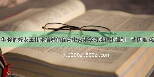 假如你是李华 你的好友王伟来信说他在高中英语学习过程中遇到一些困难 英语考试成绩