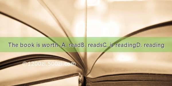 The book is worth .A. readB. readsC. is readingD. reading