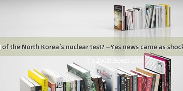 —Have you heard of the North Korea’s nuclear test? —Yes news came as shock to me. A. the；a