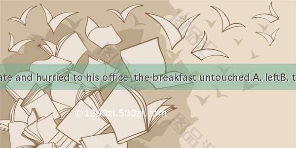 He got up late and hurried to his office  the breakfast untouched.A. leftB. to leaveC. lea