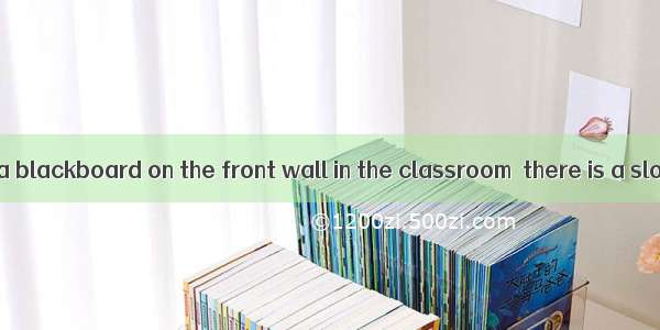 Usually there is a blackboard on the front wall in the classroom  there is a slogan.A. abo