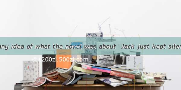 When  if he had any idea of what the novel was about  Jack just kept silent.A. askingB. as