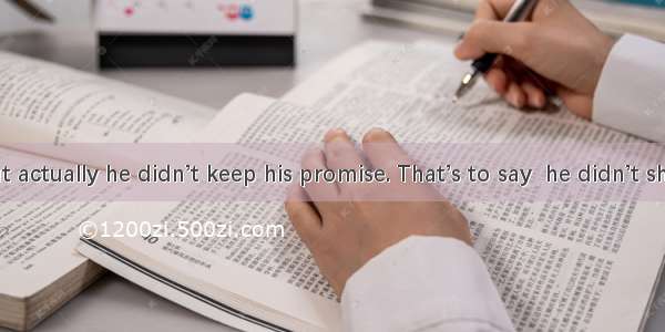 He said   but actually he didn’t keep his promise. That’s to say  he didn’t show up.A. he