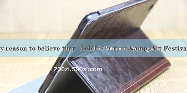 We have every reason to believe that   Leichi Culture & Art Festival will be  succ