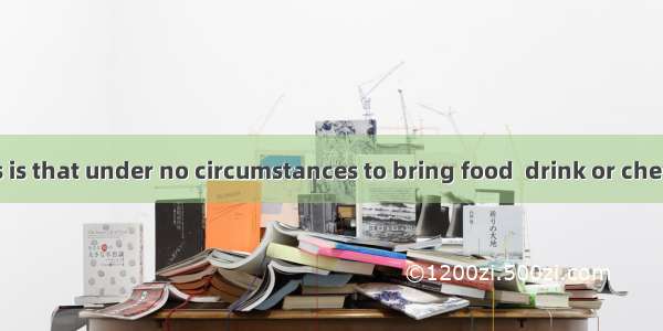 One of the rules is that under no circumstances to bring food  drink or chewing gum into t