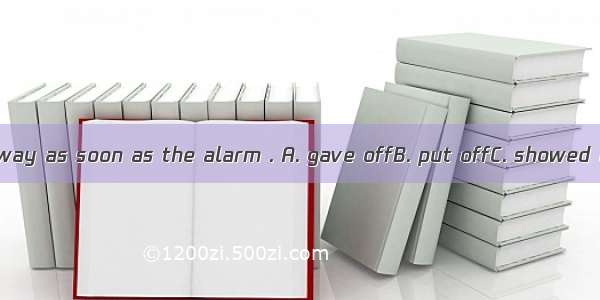 The thieves ran away as soon as the alarm . A. gave offB. put offC. showed off D. went off