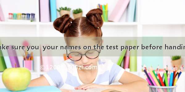 Boys and girls  make sure you  your names on the test paper before handing them in.A. wrot