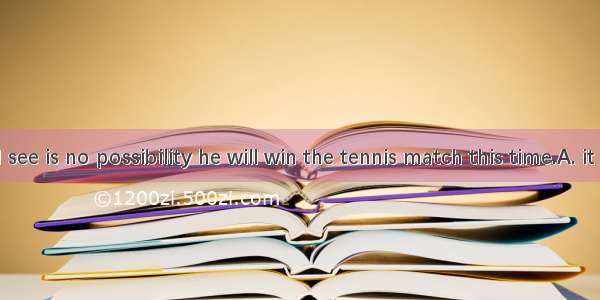 As far as I see is no possibility he will win the tennis match this time.A. it ; thatB. th