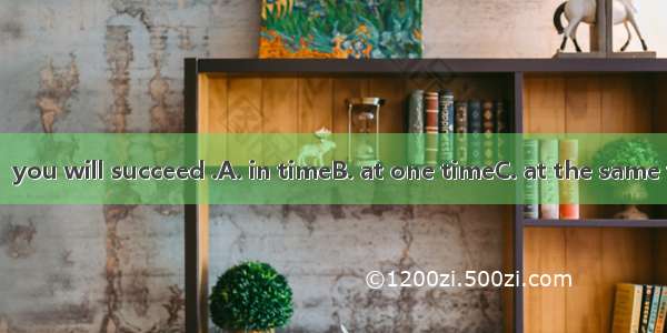 If you keep on  you will succeed .A. in timeB. at one timeC. at the same timeD. on time