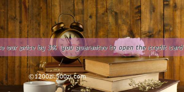 We agree to reduce our price by 3%  you guarantee to open the credit card on time. A. unle