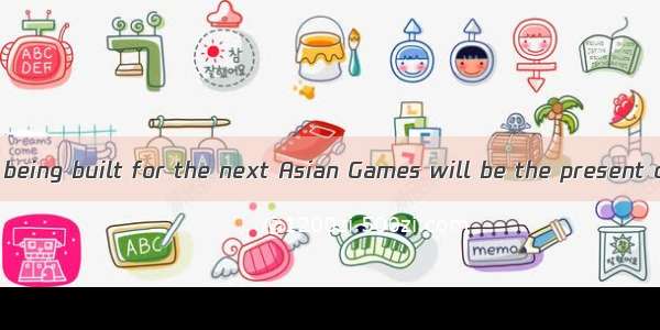 The new stadium being built for the next Asian Games will be the present one. A. as three