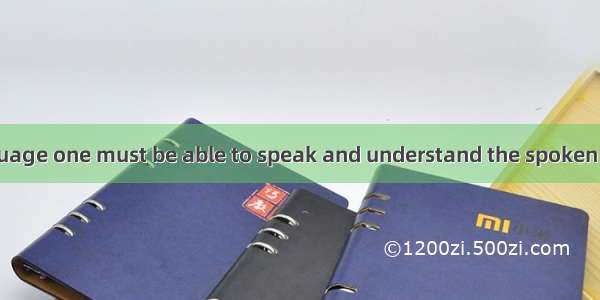 To master a language one must be able to speak and understand the spoken language as well