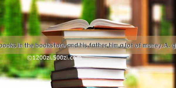 He bought some books in the bookstore and his father him a lot of money.A. givesB. will gi