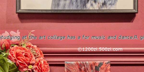 The girl who is studying at the art college has a for music and dance.A. giftB. presentC.